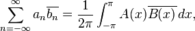 \sum _{{n=-\infty }}^{\infty }a_{n}\overline {b_{n}}={\frac  {1}{2\pi }}\int _{{-\pi }}^{\pi }A(x)\overline {B(x)}\,dx,