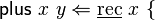 {\mathsf  {plus}}\ x\ y\Leftarrow \underline {{\mathrm  {rec}}}\ x\ \{