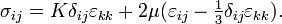 \sigma _{{ij}}=K\delta _{{ij}}\varepsilon _{{kk}}+2\mu (\varepsilon _{{ij}}-\textstyle {{\frac  {1}{3}}}\delta _{{ij}}\varepsilon _{{kk}}).\,\!