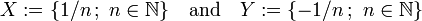 X:=\{1/n\,;\ n\in {\mathbb  {N}}\}\quad {\mbox{and}}\quad Y:=\{-1/n\,;\ n\in {\mathbb  {N}}\}