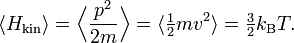 \langle H_{{{\mathrm  {kin}}}}\rangle ={\Bigl \langle }{\frac  {p^{{2}}}{2m}}{\Bigr \rangle }=\langle {\tfrac  {1}{2}}mv^{{2}}\rangle ={\tfrac  {3}{2}}k_{{{\rm {B}}}}T.