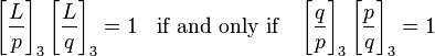 \left[{\frac  {L}{p}}\right]_{3}\left[{\frac  {L}{q}}\right]_{3}=1\;\;{\mbox{ if and only if }}\;\;\left[{\frac  {q}{p}}\right]_{3}\left[{\frac  {p}{q}}\right]_{3}=1