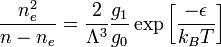 {\frac  {n_{e}^{2}}{n-n_{e}}}={\frac  {2}{\Lambda ^{3}}}{\frac  {g_{1}}{g_{0}}}\exp \left[{\frac  {-\epsilon }{k_{B}T}}\right]