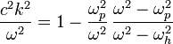 {\frac  {c^{2}k^{2}}{\omega ^{2}}}=1-{\frac  {\omega _{p}^{2}}{\omega ^{2}}}\,{\frac  {\omega ^{2}-\omega _{p}^{2}}{\omega ^{2}-\omega _{h}^{2}}}