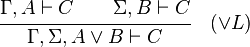 {\cfrac  {\Gamma ,A\vdash C\qquad \Sigma ,B\vdash C}{\Gamma ,\Sigma ,A\lor B\vdash C}}\quad ({\lor }L)