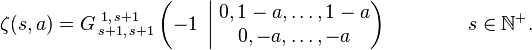 \zeta (s,a)=G\,_{{s+1,\,s+1}}^{{\,1,\,s+1}}\left(-1\;\left|\;{\begin{matrix}0,1-a,\ldots ,1-a\\0,-a,\ldots ,-a\end{matrix}}\right)\right.\qquad \qquad s\in \mathbb{N} ^{+}.