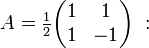 A={\tfrac  {1}{2}}{\begin{pmatrix}1&1\\1&-1\end{pmatrix}}\ :