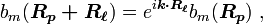 b_{m}({\boldsymbol  {R_{p}+R_{{\ell }}}})=e^{{i{\boldsymbol  {k\cdot R_{{\ell }}}}}}b_{m}({\boldsymbol  {R_{p}}})\ ,