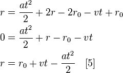 {\begin{aligned}r&={\frac  {{a}t^{2}}{2}}+2r-2r_{0}-vt+r_{0}\\0&={\frac  {{a}t^{2}}{2}}+r-r_{0}-vt\\r&=r_{0}+vt-{\frac  {{a}t^{2}}{2}}\quad [5]\end{aligned}}\,\!