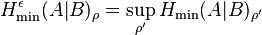 H_{{\min }}^{{\epsilon }}(A|B)_{{\rho }}=\sup _{{\rho '}}H_{{\min }}(A|B)_{{\rho '}}