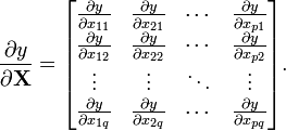 {\frac  {\partial y}{\partial {\mathbf  {X}}}}={\begin{bmatrix}{\frac  {\partial y}{\partial x_{{11}}}}&{\frac  {\partial y}{\partial x_{{21}}}}&\cdots &{\frac  {\partial y}{\partial x_{{p1}}}}\\{\frac  {\partial y}{\partial x_{{12}}}}&{\frac  {\partial y}{\partial x_{{22}}}}&\cdots &{\frac  {\partial y}{\partial x_{{p2}}}}\\\vdots &\vdots &\ddots &\vdots \\{\frac  {\partial y}{\partial x_{{1q}}}}&{\frac  {\partial y}{\partial x_{{2q}}}}&\cdots &{\frac  {\partial y}{\partial x_{{pq}}}}\\\end{bmatrix}}.