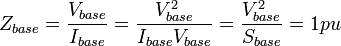 Z_{{base}}={\frac  {V_{{base}}}{I_{{base}}}}={\frac  {V_{{base}}^{{2}}}{I_{{base}}V_{{base}}}}={\frac  {V_{{base}}^{{2}}}{S_{{base}}}}=1pu