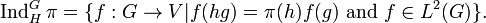 \operatorname {Ind}_{H}^{G}\pi =\{f:G\rightarrow V|f(hg)=\pi (h)f(g){\text{ and }}f\in L^{2}(G)\}.