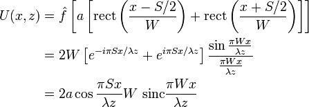 {\begin{aligned}U(x,z)&={\hat  {f}}\left[a\left[{\mathrm  {rect}}\left({\frac  {x-S/2}{W}}\right)+{\mathrm  {rect}}\left({\frac  {x+S/2}{W}}\right)\right]\right]\\&=2W\left[e^{{-i\pi Sx/\lambda z}}+e^{{i\pi Sx/\lambda z}}\right]{\frac  {\sin {{\frac  {\pi Wx}{\lambda z}}}}{{\frac  {\pi Wx}{\lambda z}}}}\\&=2a\cos {{\frac  {\pi Sx}{\lambda z}}}W~{\mathrm  {sinc}}{\frac  {\pi Wx}{\lambda z}}\end{aligned}}