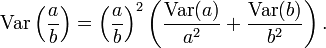 \operatorname {Var}\left({\frac  {a}{b}}\right)=\left({\frac  {a}{b}}\right)^{{2}}\left({\frac  {\operatorname {Var}(a)}{a^{2}}}+{\frac  {\operatorname {Var}(b)}{b^{2}}}\right).