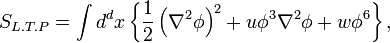 \displaystyle S_{{L.T.P}}=\int d^{{d}}x\left\{{\frac  {1}{2}}\left(\nabla ^{{2}}\phi \right)^{{2}}+u\phi ^{{3}}\nabla ^{{2}}\phi +w\phi ^{{6}}\right\},