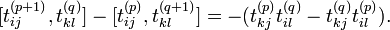 [t_{{ij}}^{{(p+1)}},t_{{kl}}^{{(q)}}]-[t_{{ij}}^{{(p)}},t_{{kl}}^{{(q+1)}}]=-(t_{{kj}}^{{(p)}}t_{{il}}^{{(q)}}-t_{{kj}}^{{(q)}}t_{{il}}^{{(p)}}).