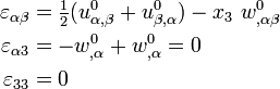 {\begin{aligned}\varepsilon _{{\alpha \beta }}&={\tfrac  {1}{2}}(u_{{\alpha ,\beta }}^{0}+u_{{\beta ,\alpha }}^{0})-x_{3}~w_{{,\alpha \beta }}^{0}\\\varepsilon _{{\alpha 3}}&=-w_{{,\alpha }}^{0}+w_{{,\alpha }}^{0}=0\\\varepsilon _{{33}}&=0\end{aligned}}