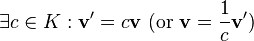 \exists c\in K:{\mathbf  {v}}'=c{\mathbf  {v}}{\text{ (or }}{\mathbf  {v}}={\frac  {1}{c}}{\mathbf  {v}}'{\text{)}}