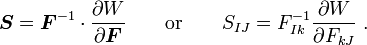 {\boldsymbol  {S}}={\boldsymbol  {F}}^{{-1}}\cdot {\frac  {\partial W}{\partial {\boldsymbol  {F}}}}\qquad {\text{or}}\qquad S_{{IJ}}=F_{{Ik}}^{{-1}}{\frac  {\partial W}{\partial F_{{kJ}}}}~.