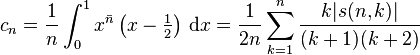 c_{n}={\frac  {1}{n}}\int _{0}^{1}x^{{{\bar  n}}}\left(x-{\tfrac  {1}{2}}\right)\,{{\rm {d}}}x={\frac  {1}{2n}}\sum _{{k=1}}^{n}{\frac  {k|s(n,k)|}{(k+1)(k+2)}}