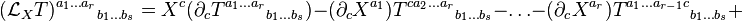 ({\mathcal  {L}}_{X}T)^{{a_{1}\ldots a_{r}}}{}_{{b_{1}\ldots b_{s}}}=X^{c}(\partial _{c}T^{{a_{1}\ldots a_{r}}}{}_{{b_{1}\ldots b_{s}}})-(\partial _{c}X^{{a_{1}}})T^{{ca_{2}\ldots a_{r}}}{}_{{b_{1}\ldots b_{s}}}-\ldots -(\partial _{c}X^{{a_{r}}})T^{{a_{1}\ldots a_{{r-1}}c}}{}_{{b_{1}\ldots b_{s}}}+