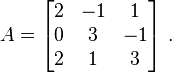 A={\begin{bmatrix}2&-1&1\\0&3&-1\\2&1&3\end{bmatrix}}~.