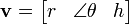 {\mathbf  {v}}=\left[{\begin{matrix}r&\angle \theta &h\end{matrix}}\right]