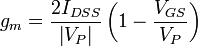 g_{m}={\frac  {{2I_{{DSS}}}}{{\left|{V_{P}}\right|}}}\left({1-{\frac  {{V_{{GS}}}}{{V_{P}}}}}\right)