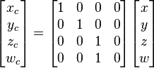 {\begin{bmatrix}x_{c}\\y_{c}\\z_{c}\\w_{c}\end{bmatrix}}={\begin{bmatrix}1&0&0&0\\0&1&0&0\\0&0&1&0\\0&0&1&0\end{bmatrix}}{\begin{bmatrix}x\\y\\z\\w\end{bmatrix}}