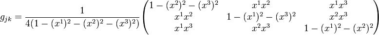 g_{{jk}}={\frac  {1}{4(1-(x^{1})^{2}-(x^{2})^{2}-(x^{3})^{2})}}{\begin{pmatrix}1-(x^{2})^{2}-(x^{3})^{2}&x^{1}x^{2}&x^{1}x^{3}\\x^{1}x^{2}&1-(x^{1})^{2}-(x^{3})^{2}&x^{2}x^{3}\\x^{1}x^{3}&x^{2}x^{3}&1-(x^{1})^{2}-(x^{2})^{2}\end{pmatrix}}