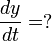 {\frac  {dy}{dt}}=?