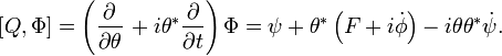 \left[Q,\Phi \right]=\left({\frac  {\partial }{\partial \theta }}\,+i\theta ^{*}{\frac  {\partial }{\partial t}}\right)\Phi =\psi +\theta ^{*}\left(F+i{\dot  {\phi }}\right)-i\theta \theta ^{*}{\dot  {\psi }}.