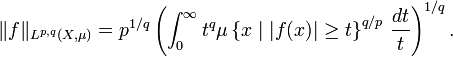 \|f\|_{{L^{{p,q}}(X,\mu )}}=p^{{1/q}}\left(\int _{0}^{\infty }t^{q}\mu \left\{x\mid |f(x)|\geq t\right\}^{{q/p}}\,{\frac  {dt}{t}}\right)^{{1/q}}.