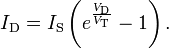 I_{{{\text{D}}}}=I_{{{\text{S}}}}\left(e^{{{\frac  {V_{{{\text{D}}}}}{V_{{{\text{T}}}}}}}}-1\right).