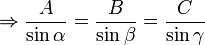 \Rightarrow {\frac  {A}{\sin \alpha }}={\frac  {B}{\sin \beta }}={\frac  {C}{\sin \gamma }}