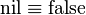 \operatorname {nil}\equiv \operatorname {false}