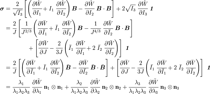 {\begin{aligned}{\boldsymbol  {\sigma }}&={\cfrac  {2}{{\sqrt  {I_{3}}}}}\left[\left({\cfrac  {\partial {\hat  {W}}}{\partial I_{1}}}+I_{1}~{\cfrac  {\partial {\hat  {W}}}{\partial I_{2}}}\right){\boldsymbol  {B}}-{\cfrac  {\partial {\hat  {W}}}{\partial I_{2}}}~{\boldsymbol  {B}}\cdot {\boldsymbol  {B}}\right]+2{\sqrt  {I_{3}}}~{\cfrac  {\partial {\hat  {W}}}{\partial I_{3}}}~{\boldsymbol  {{\mathit  {1}}}}\\&={\cfrac  {2}{J}}\left[{\cfrac  {1}{J^{{2/3}}}}\left({\cfrac  {\partial {\bar  {W}}}{\partial {\bar  {I}}_{1}}}+{\bar  {I}}_{1}~{\cfrac  {\partial {\bar  {W}}}{\partial {\bar  {I}}_{2}}}\right){\boldsymbol  {B}}-{\cfrac  {1}{J^{{4/3}}}}~{\cfrac  {\partial {\bar  {W}}}{\partial {\bar  {I}}_{2}}}~{\boldsymbol  {B}}\cdot {\boldsymbol  {B}}\right]\\&\qquad \qquad +\left[{\cfrac  {\partial {\bar  {W}}}{\partial J}}-{\cfrac  {2}{3J}}\left({\bar  {I}}_{1}~{\cfrac  {\partial {\bar  {W}}}{\partial {\bar  {I}}_{1}}}+2~{\bar  {I}}_{2}~{\cfrac  {\partial {\bar  {W}}}{\partial {\bar  {I}}_{2}}}\right)\right]~{\boldsymbol  {{\mathit  {1}}}}\\&={\cfrac  {2}{J}}\left[\left({\cfrac  {\partial {\bar  {W}}}{\partial {\bar  {I}}_{1}}}+{\bar  {I}}_{1}~{\cfrac  {\partial {\bar  {W}}}{\partial {\bar  {I}}_{2}}}\right){\bar  {{\boldsymbol  {B}}}}-{\cfrac  {\partial {\bar  {W}}}{\partial {\bar  {I}}_{2}}}~{\bar  {{\boldsymbol  {B}}}}\cdot {\bar  {{\boldsymbol  {B}}}}\right]+\left[{\cfrac  {\partial {\bar  {W}}}{\partial J}}-{\cfrac  {2}{3J}}\left({\bar  {I}}_{1}~{\cfrac  {\partial {\bar  {W}}}{\partial {\bar  {I}}_{1}}}+2~{\bar  {I}}_{2}~{\cfrac  {\partial {\bar  {W}}}{\partial {\bar  {I}}_{2}}}\right)\right]~{\boldsymbol  {{\mathit  {1}}}}\\&={\cfrac  {\lambda _{1}}{\lambda _{1}\lambda _{2}\lambda _{3}}}~{\cfrac  {\partial {\tilde  {W}}}{\partial \lambda _{1}}}~{\mathbf  {n}}_{1}\otimes {\mathbf  {n}}_{1}+{\cfrac  {\lambda _{2}}{\lambda _{1}\lambda _{2}\lambda _{3}}}~{\cfrac  {\partial {\tilde  {W}}}{\partial \lambda _{2}}}~{\mathbf  {n}}_{2}\otimes {\mathbf  {n}}_{2}+{\cfrac  {\lambda _{3}}{\lambda _{1}\lambda _{2}\lambda _{3}}}~{\cfrac  {\partial {\tilde  {W}}}{\partial \lambda _{3}}}~{\mathbf  {n}}_{3}\otimes {\mathbf  {n}}_{3}\end{aligned}}