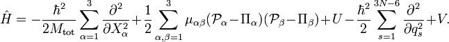 {\hat  {H}}=-{\frac  {\hbar ^{2}}{2M_{{\mathrm  {tot}}}}}\sum _{{\alpha =1}}^{3}{\frac  {\partial ^{2}}{\partial X_{\alpha }^{2}}}+{\frac  {1}{2}}\sum _{{\alpha ,\beta =1}}^{3}\mu _{{\alpha \beta }}({\mathcal  {P}}_{\alpha }-\Pi _{\alpha })({\mathcal  {P}}_{\beta }-\Pi _{\beta })+U-{\frac  {\hbar ^{2}}{2}}\sum _{{s=1}}^{{3N-6}}{\frac  {\partial ^{2}}{\partial q_{s}^{2}}}+V.