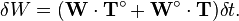 \delta W=({\mathbf  {W}}\cdot {\mathbf  {T}}^{\circ }+{\mathbf  {W}}^{\circ }\cdot {\mathbf  {T}})\delta t.