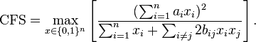 {\mathrm  {CFS}}=\max _{{x\in \{0,1\}^{{n}}}}\left[{\frac  {(\sum _{{i=1}}^{{n}}a_{{i}}x_{{i}})^{{2}}}{\sum _{{i=1}}^{{n}}x_{i}+\sum _{{i\neq j}}2b_{{ij}}x_{i}x_{j}}}\right].