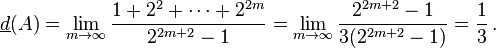 \underline d(A)=\lim _{{m\rightarrow \infty }}{\frac  {1+2^{2}+\cdots +2^{{2m}}}{2^{{2m+2}}-1}}=\lim _{{m\rightarrow \infty }}{\frac  {2^{{2m+2}}-1}{3(2^{{2m+2}}-1)}}={\frac  13}\,.