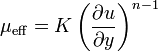 \mu _{{\operatorname {eff}}}=K\left({\frac  {\partial u}{\partial y}}\right)^{{n-1}}