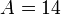 A=14