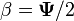 \beta ={\mathbf  {\Psi }}/2