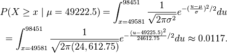 {\begin{aligned}P(X\geq x\mid \mu =49222.5)=\int _{{x=49581}}^{{98451}}{\frac  {1}{{\sqrt  {2\pi \sigma ^{2}}}}}e^{{-({\frac  {u-\mu }{\sigma }})^{2}/2}}du\\=\int _{{x=49581}}^{{98451}}{\frac  {1}{{\sqrt  {2\pi (24,612.75)}}}}e^{{-{\frac  {(u-49225.5)^{2}}{24612.75}}/2}}du\approx 0.0117.\end{aligned}}