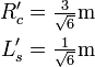 {\begin{aligned}R'_{c}={\tfrac  {3}{{\sqrt  {6}}}}{\mbox{m}}\\L'_{s}={\tfrac  {1}{{\sqrt  {6}}}}{\mbox{m}}\\\\\end{aligned}}