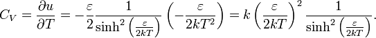 C_{V}={\partial u \over \partial T}=-{\varepsilon  \over 2}{1 \over \sinh ^{2}\left({\varepsilon  \over 2kT}\right)}\left(-{\varepsilon  \over 2kT^{2}}\right)=k\left({\varepsilon  \over 2kT}\right)^{2}{1 \over \sinh ^{2}\left({\varepsilon  \over 2kT}\right)}.