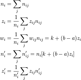 {\begin{aligned}n_{i}&=\sum _{j}n_{{ij}}\\z_{i}&={\frac  {1}{n_{i}}}\sum _{j}z_{{ij}}n_{{ij}}\\w_{i}&={\frac  {1}{n_{i}}}\sum _{j}w_{{ij}}n_{{ij}}=k+(b-a)z_{i}\\n_{i}'&=\sum _{j}n_{{ij}}'=n_{i}[k+(b-a)z_{i}]\\z_{i}'&={\frac  {1}{n_{i}'}}\sum _{j}z_{{ij}}n_{{ij}}'\end{aligned}}