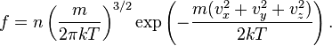 f=n\left({\frac  {m}{2\pi kT}}\right)^{{3/2}}\exp \left({-{\frac  {m(v_{x}^{2}+v_{y}^{2}+v_{z}^{2})}{2kT}}}\right).